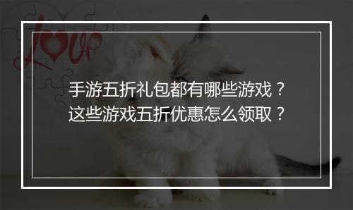 手游五折礼包都有哪些游戏?这些游戏五折优惠怎么领取?