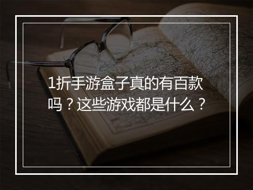 1折手游盒子真的有百款吗？这些游戏都是什么？