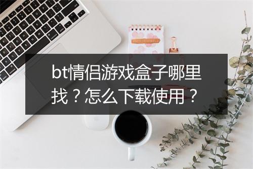 bt情侣游戏盒子哪里找?怎么下载使用?