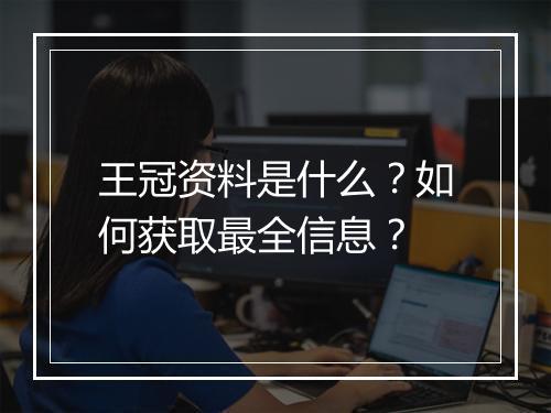 王冠资料是什么？如何获取最全信息？