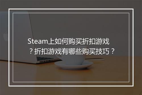 Steam上如何购买折扣游戏?折扣游戏有哪些购买技巧?