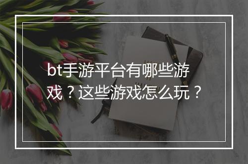 bt手游平台有哪些游戏？这些游戏怎么玩？