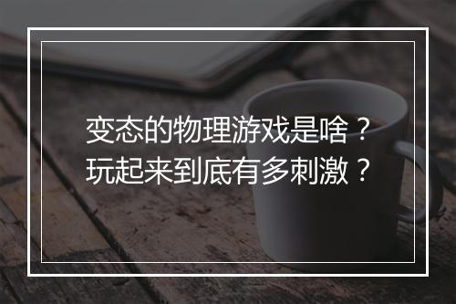变态的物理游戏是啥？玩起来到底有多刺激？