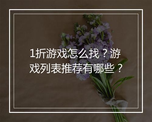 1折游戏怎么找？游戏列表推荐有哪些？