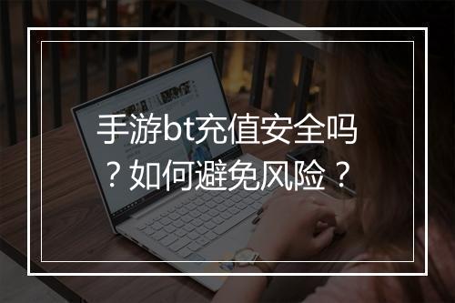 手游bt充值安全吗？如何避免风险？