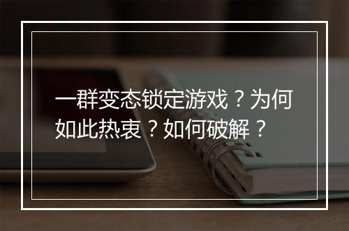一群变态锁定游戏？为何如此热衷？如何破解？