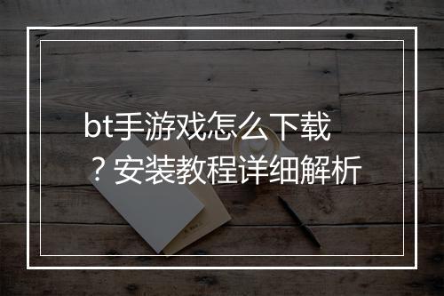 bt手游戏怎么下载?安装教程详细解析