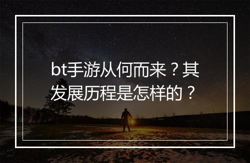 bt手游从何而来？其发展历程是怎样的？
