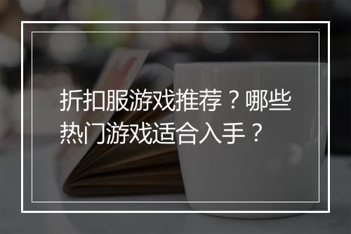 折扣服游戏推荐？哪些热门游戏适合入手？