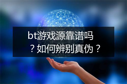 bt游戏源靠谱吗？如何辨别真伪？