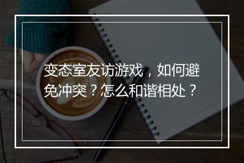 变态室友访游戏，如何避免冲突？怎么和谐相处？