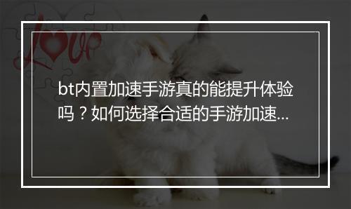 bt内置加速手游真的能提升体验吗?如何选择合适的手游加速器?