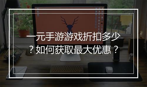 一元手游游戏折扣多少？如何获取最大优惠？