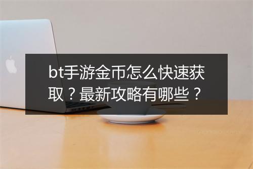 bt手游金币怎么快速获取？最新攻略有哪些？
