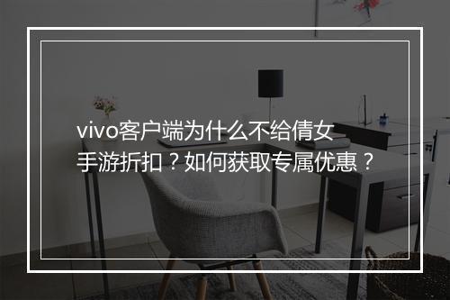 vivo客户端为什么不给倩女手游折扣？如何获取专属优惠？