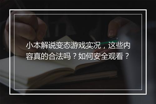小本解说变态游戏实况,这些内容真的合法吗?如何安全观看?