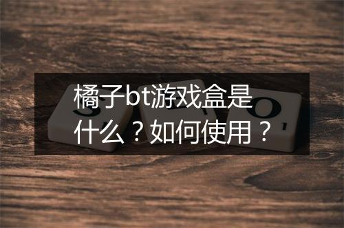 橘子bt游戏盒是什么？如何使用？