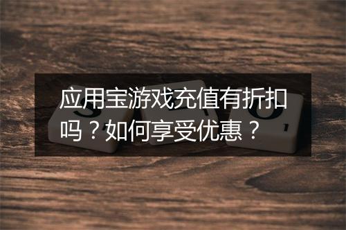 应用宝游戏充值有折扣吗?如何享受优惠?