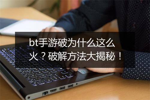 bt手游破为什么这么火？破解方法大揭秘！