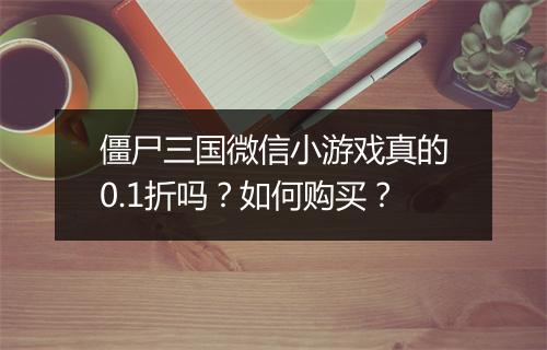 僵尸三国微信小游戏真的0.1折吗?如何购买?