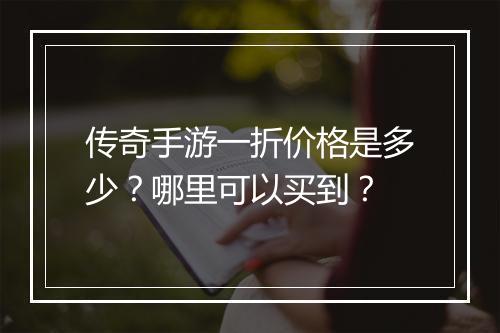 传奇手游一折价格是多少？哪里可以买到？