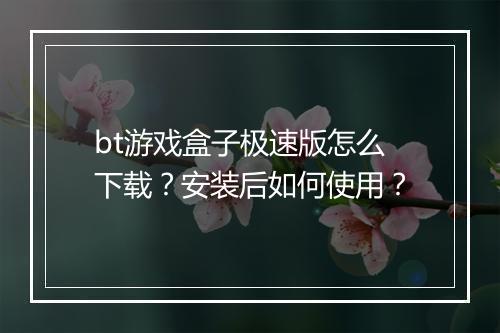 bt游戏盒子极速版怎么下载?安装后如何使用?