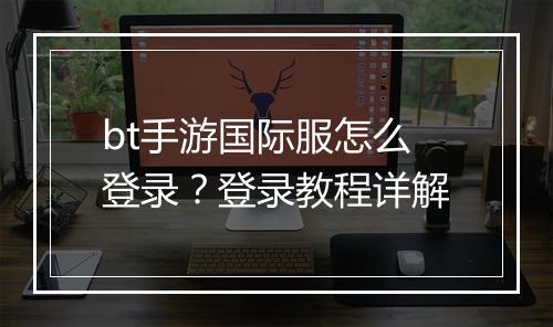 bt手游国际服怎么登录？登录教程详解