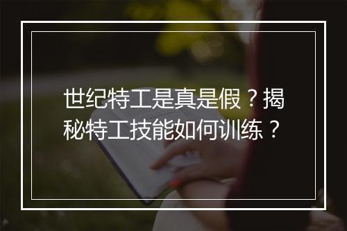 世纪特工是真是假?揭秘特工技能如何训练?