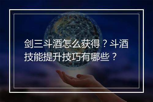 剑三斗酒怎么获得？斗酒技能提升技巧有哪些？