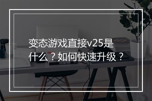 变态游戏直接v25是什么？如何快速升级？