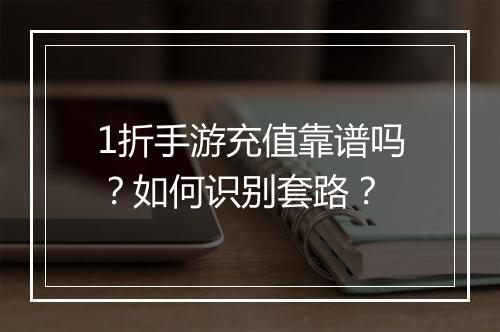 1折手游充值靠谱吗?如何识别套路?