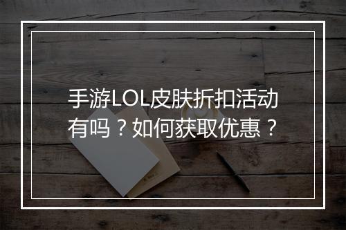 手游LOL皮肤折扣活动有吗？如何获取优惠？