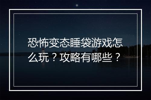 恐怖变态睡袋游戏怎么玩？攻略有哪些？