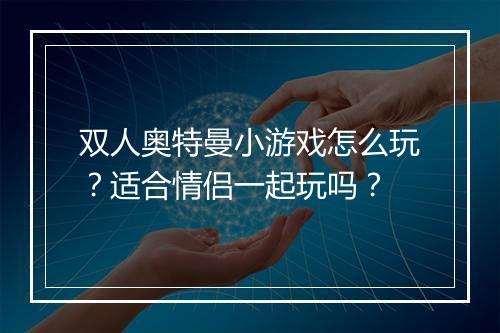 双人奥特曼小游戏怎么玩？适合情侣一起玩吗？