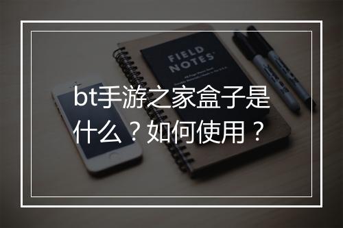 bt手游之家盒子是什么?如何使用?