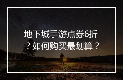 地下城手游点券6折？如何购买最划算？
