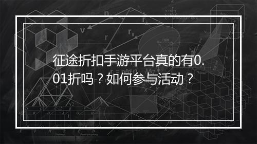 征途折扣手游平台真的有0.01折吗？如何参与活动？