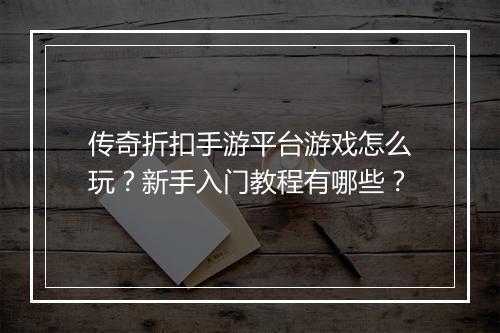 传奇折扣手游平台游戏怎么玩？新手入门教程有哪些？