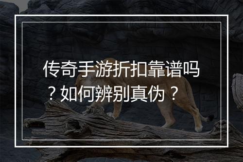 传奇手游折扣靠谱吗?如何辨别真伪?