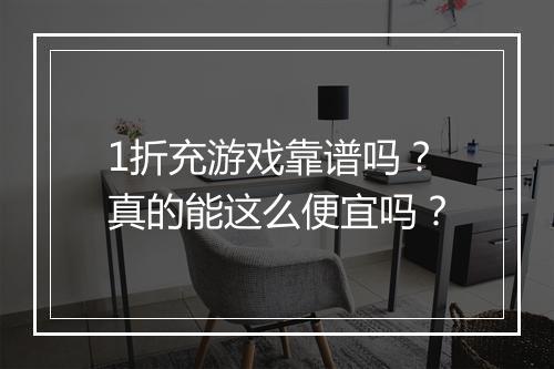 1折充游戏靠谱吗？真的能这么便宜吗？