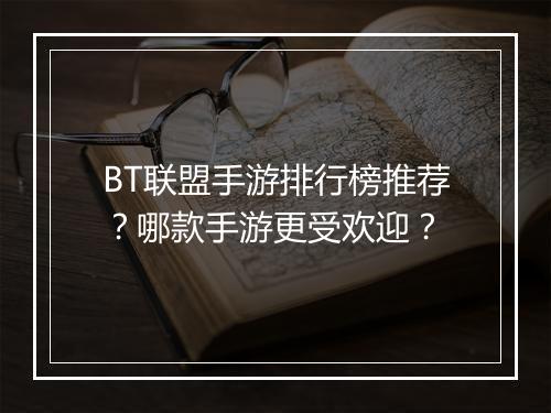 BT联盟手游排行榜推荐？哪款手游更受欢迎？