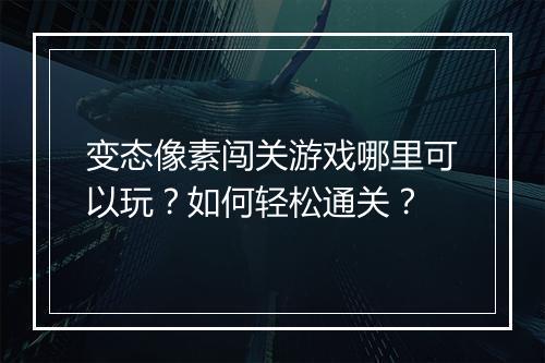 变态像素闯关游戏哪里可以玩？如何轻松通关？
