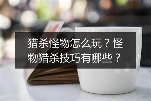 猎杀怪物怎么玩?怪物猎杀技巧有哪些?