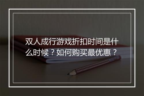 双人成行游戏折扣时间是什么时候？如何购买最优惠？