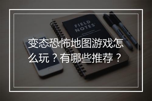 变态恐怖地图游戏怎么玩?有哪些推荐?