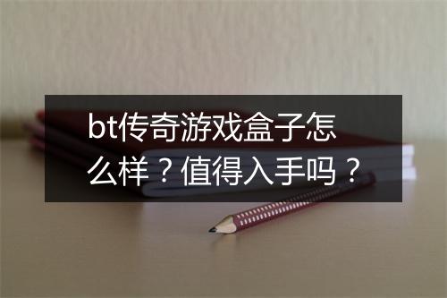 bt传奇游戏盒子怎么样？值得入手吗？
