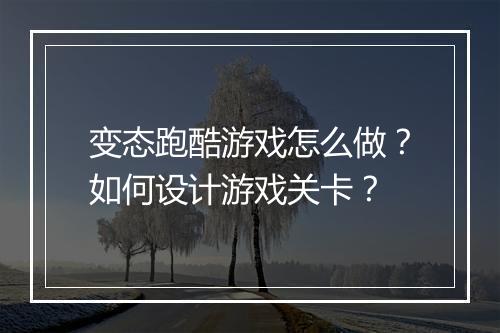变态跑酷游戏怎么做？如何设计游戏关卡？