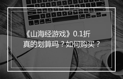 《山海经游戏》0.1折真的划算吗？如何购买？