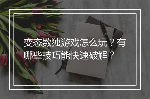 变态数独游戏怎么玩？有哪些技巧能快速破解？