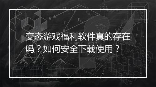 变态游戏福利软件真的存在吗？如何安全下载使用？